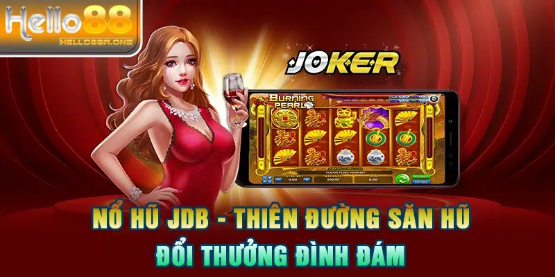 Nổ hũ JDB - Thiên đường săn hũ đổi thưởng đình đám