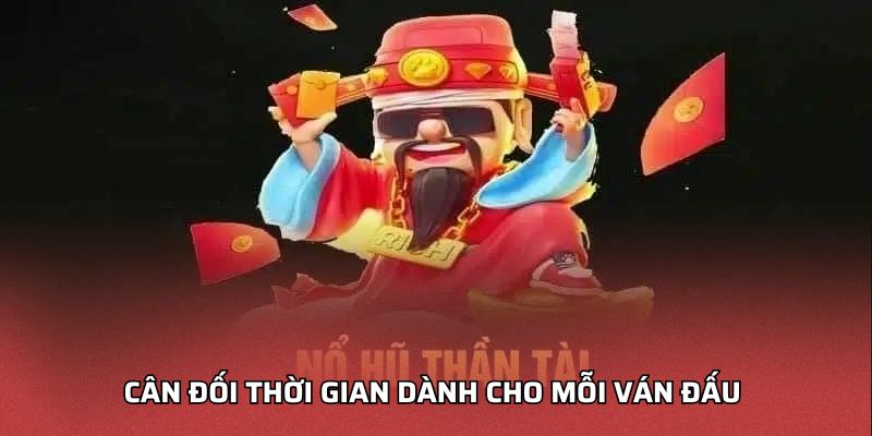 Nổ Hũ Thần Tài Đổi Thưởng - Như Thế Nào Để Thắng Jackpot Cân đối thời gian dành cho mỗi ván đấu