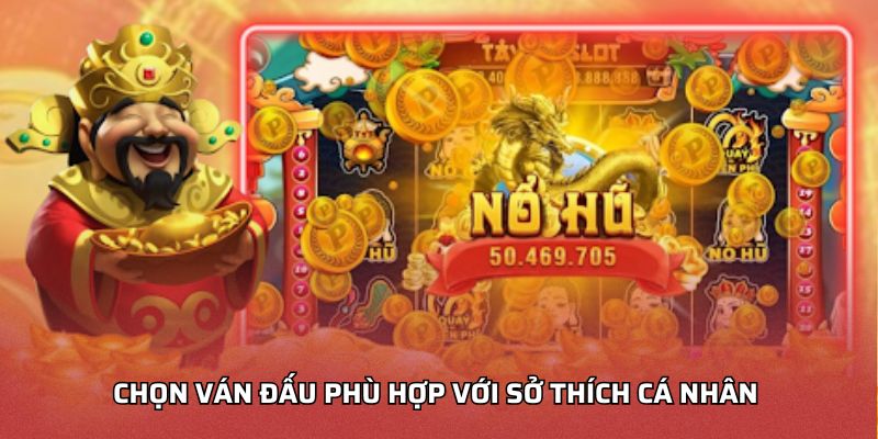 Nổ Hũ Thần Tài Đổi Thưởng - Như Thế Nào Để Thắng Jackpot Chọn ván đấu phù hợp với sở thích cá nhân